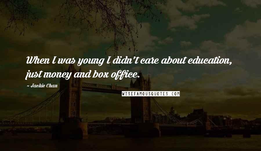 Jackie Chan quotes: When I was young I didn't care about education, just money and box office.