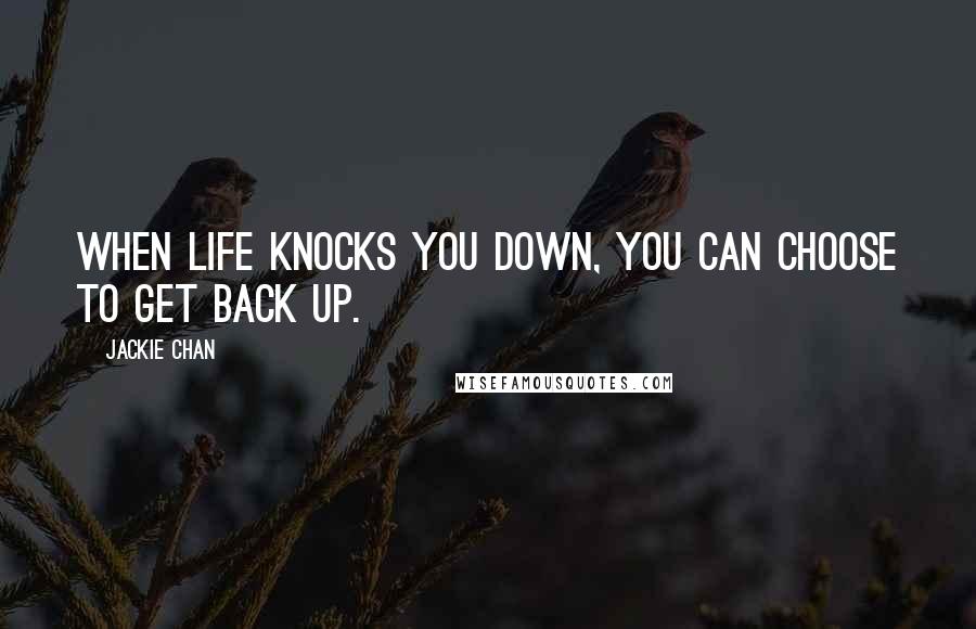 Jackie Chan quotes: When life knocks you down, you can choose to get back up.