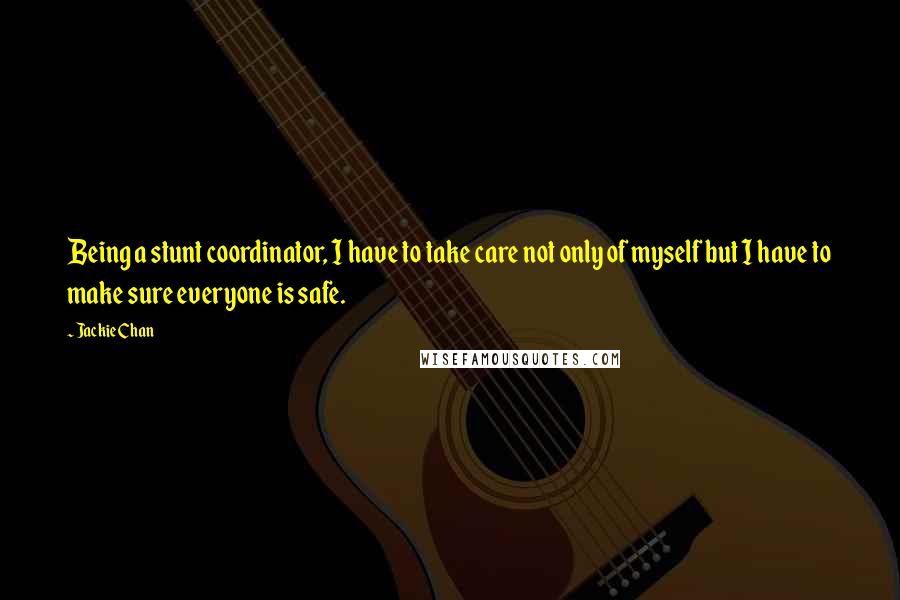 Jackie Chan quotes: Being a stunt coordinator, I have to take care not only of myself but I have to make sure everyone is safe. Jackie Chan quotes: Being a stunt coordinator, I have to take care not only of myself but I have to make sure everyone is safe.