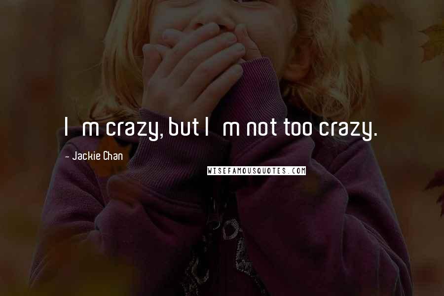 Jackie Chan quotes: I'm crazy, but I'm not too crazy.