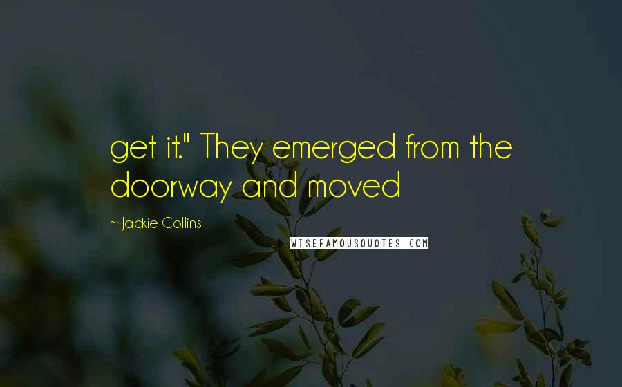 Jackie Collins quotes: get it." They emerged from the doorway and moved