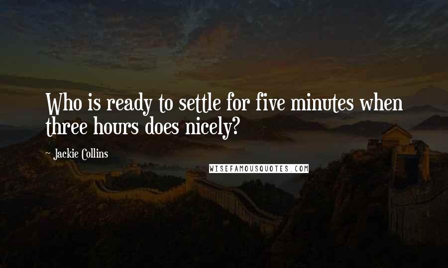 Jackie Collins quotes: Who is ready to settle for five minutes when three hours does nicely?