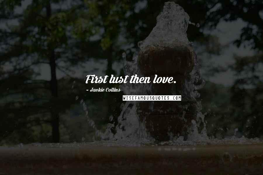 Jackie Collins quotes: First lust then love.
