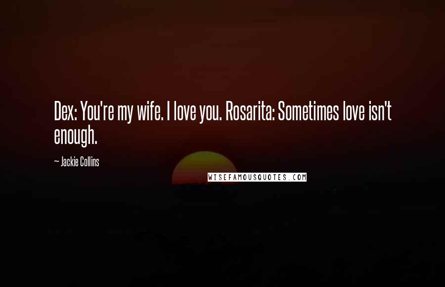 Jackie Collins quotes: Dex: You're my wife. I love you. Rosarita: Sometimes love isn't enough.