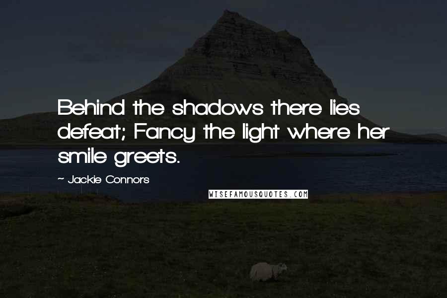 Jackie Connors quotes: Behind the shadows there lies defeat; Fancy the light where her smile greets.