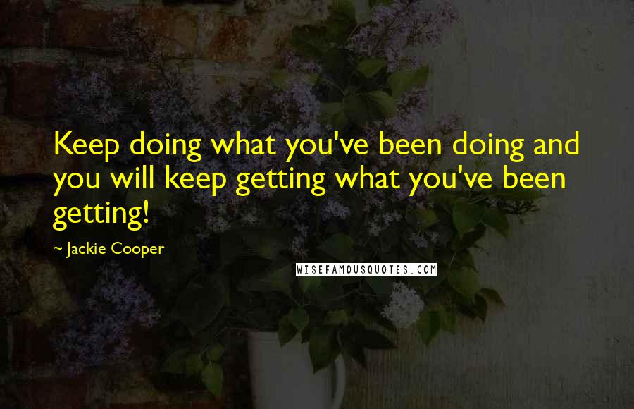Jackie Cooper quotes: Keep doing what you've been doing and you will keep getting what you've been getting!