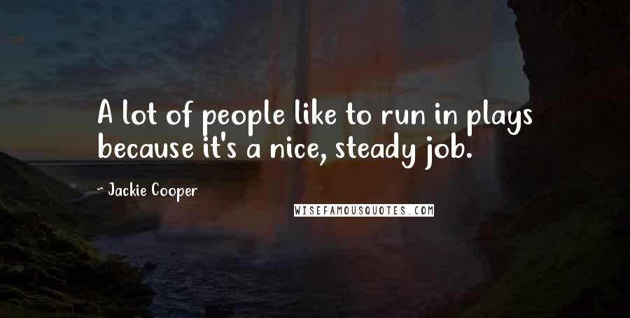 Jackie Cooper quotes: A lot of people like to run in plays because it's a nice, steady job.