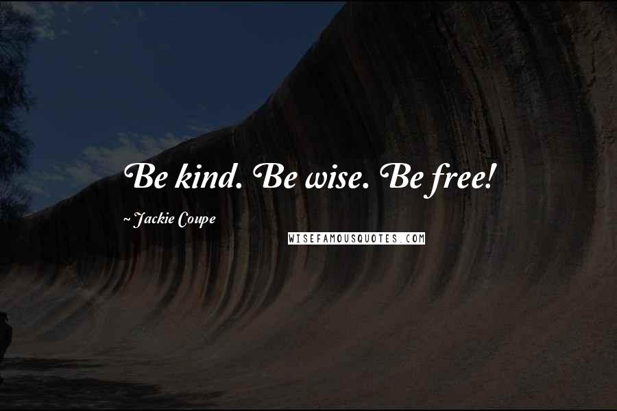 Jackie Coupe quotes: Be kind. Be wise. Be free!