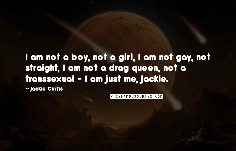 Jackie Curtis quotes: I am not a boy, not a girl, I am not gay, not straight, I am not a drag queen, not a transsexual - I am just me, Jackie.