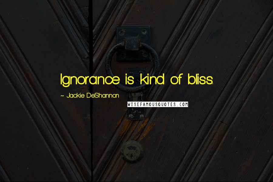 Jackie DeShannon quotes: Ignorance is kind of bliss.