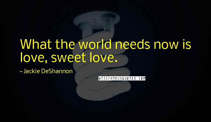 Jackie DeShannon quotes: What the world needs now is love, sweet love.