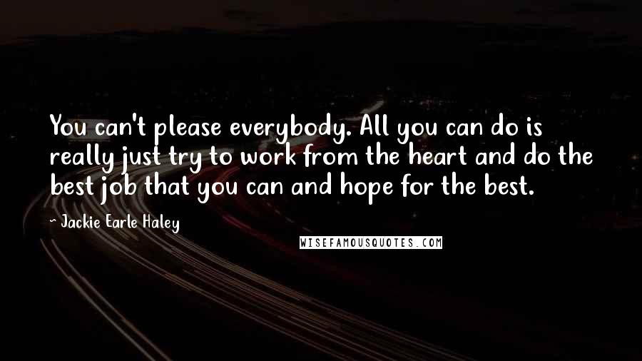 Jackie Earle Haley quotes: You can't please everybody. All you can do is really just try to work from the heart and do the best job that you can and hope for the best.