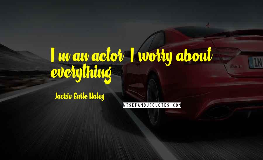 Jackie Earle Haley quotes: I'm an actor, I worry about everything.