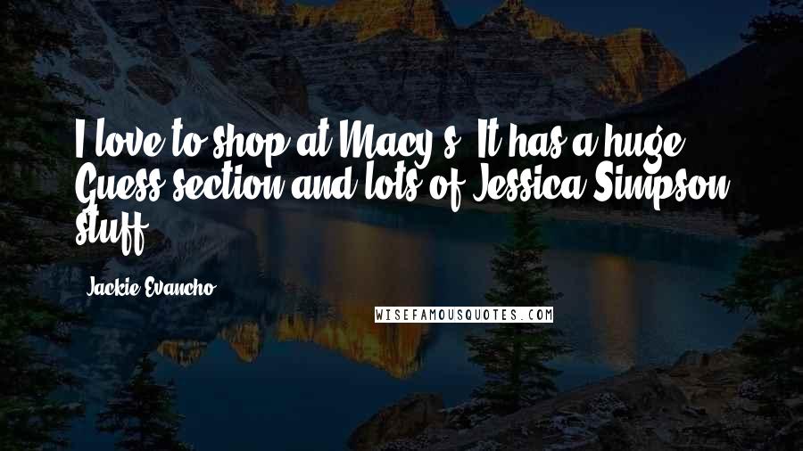 Jackie Evancho quotes: I love to shop at Macy's. It has a huge Guess section and lots of Jessica Simpson stuff.