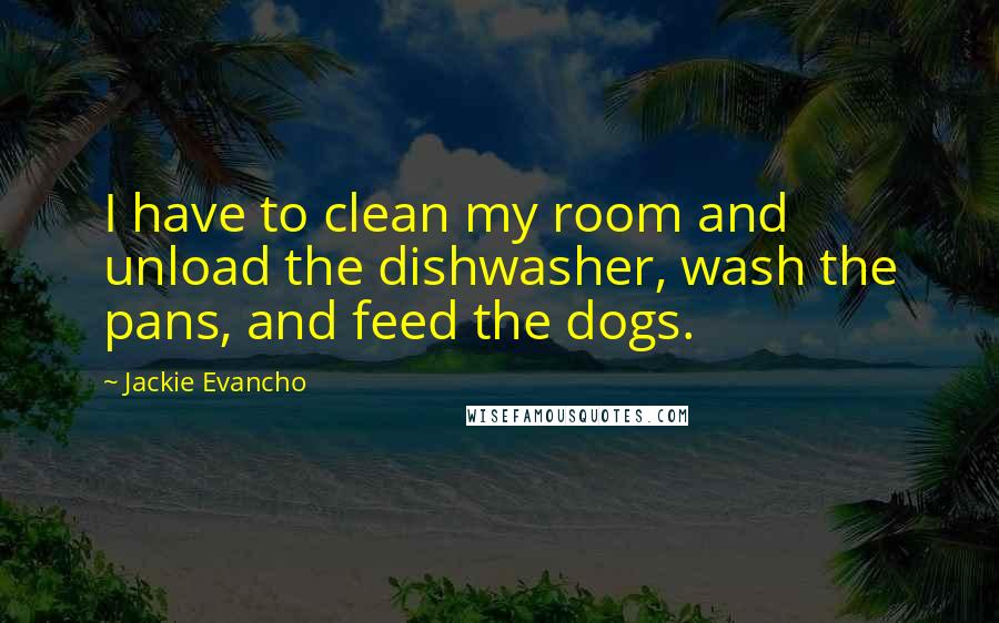 Jackie Evancho quotes: I have to clean my room and unload the dishwasher, wash the pans, and feed the dogs.