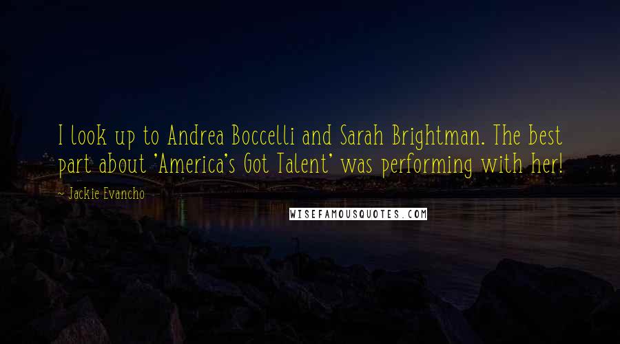 Jackie Evancho quotes: I look up to Andrea Boccelli and Sarah Brightman. The best part about 'America's Got Talent' was performing with her!