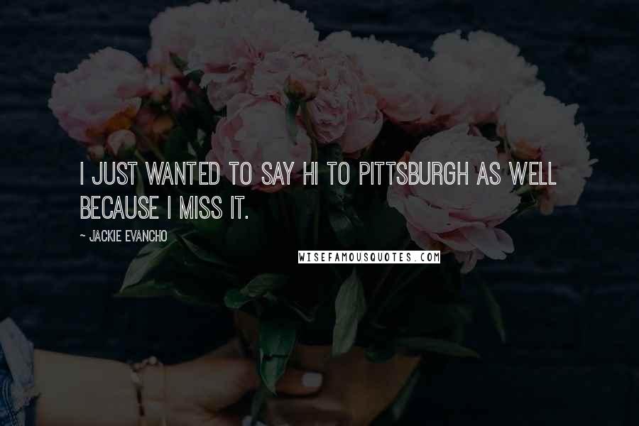 Jackie Evancho quotes: I just wanted to say hi to Pittsburgh as well because I miss it.