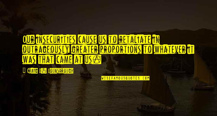 Jackie Francois Quotes By Craig D. Lounsbrough: Our insecurities cause us to retaliate in outrageously Jackie Francois Quotes By Craig D. Lounsbrough: Our insecurities cause us to retaliate in outrageously