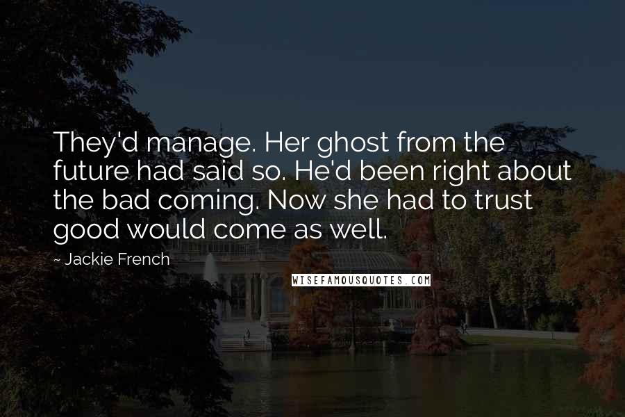 Jackie French quotes: They'd manage. Her ghost from the future had said so. He'd been right about the bad coming. Now she had to trust good would come as well.