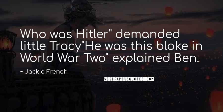 Jackie French quotes: Who was Hitler" demanded little Tracy"He was this bloke in World War Two" explained Ben.