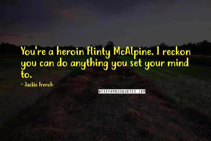 Jackie French quotes: You're a heroin Flinty McAlpine. I reckon you can do anything you set your mind to.