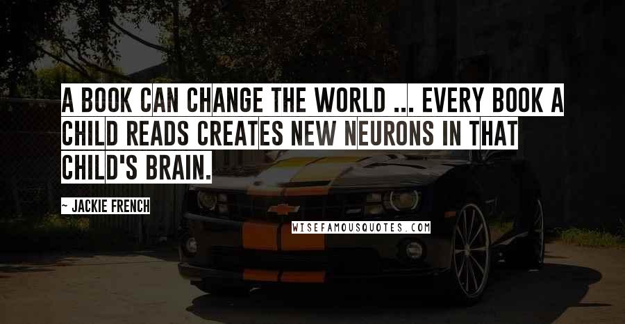 Jackie French quotes: A book can change the world ... Every book a child reads creates new neurons in that child's brain.