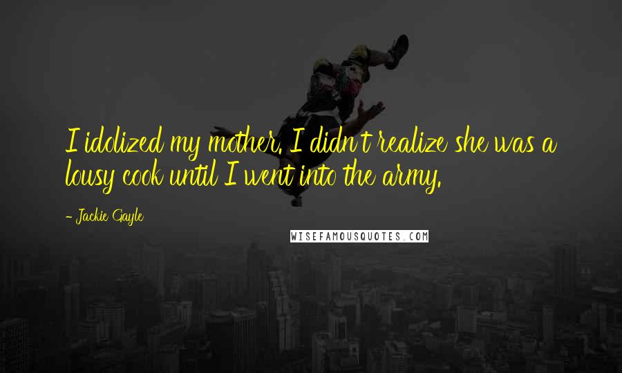 Jackie Gayle quotes: I idolized my mother. I didn't realize she was a lousy cook until I went into the army.