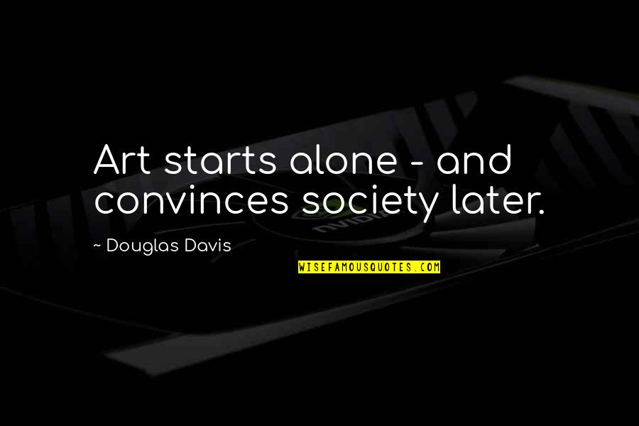 Jackie Gleason Famous Quotes By Douglas Davis: Art starts alone - and convinces society later.