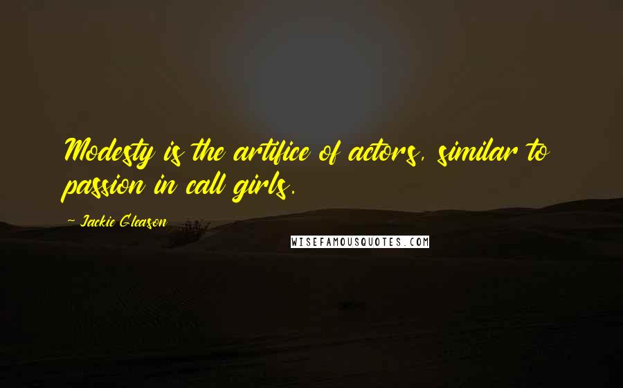 Jackie Gleason quotes: Modesty is the artifice of actors, similar to passion in call girls.