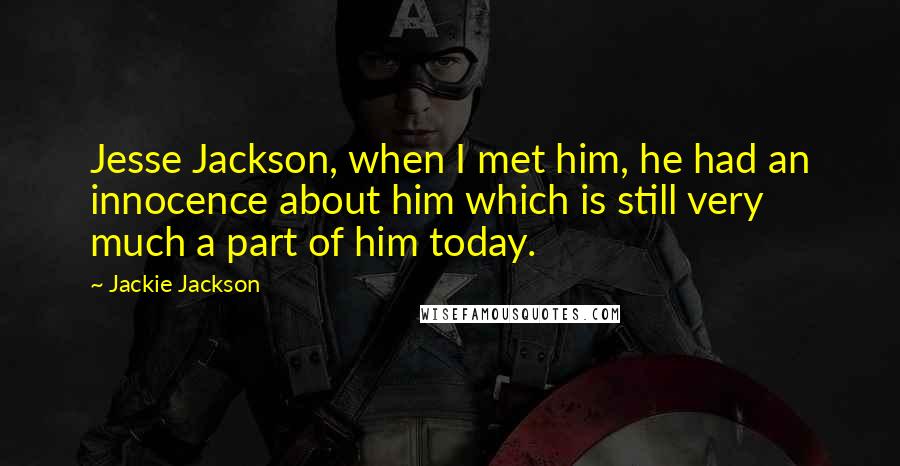 Jackie Jackson quotes: Jesse Jackson, when I met him, he had an innocence about him which is still very much a part of him today.