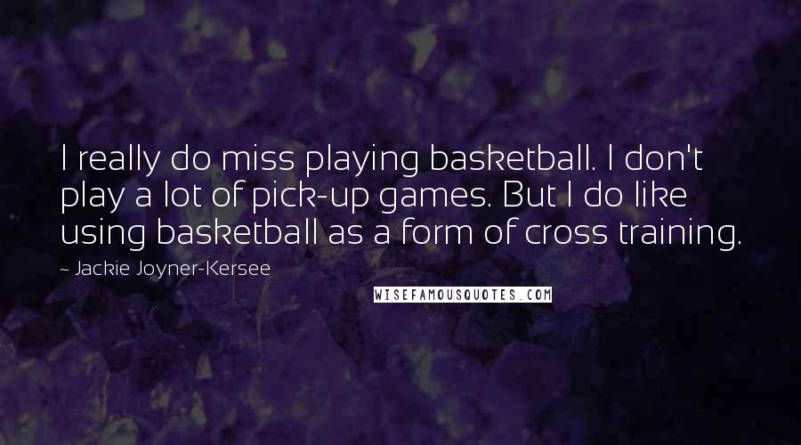 Jackie Joyner-Kersee quotes: I really do miss playing basketball. I don't play a lot of pick-up games. But I do like using basketball as a form of cross training.