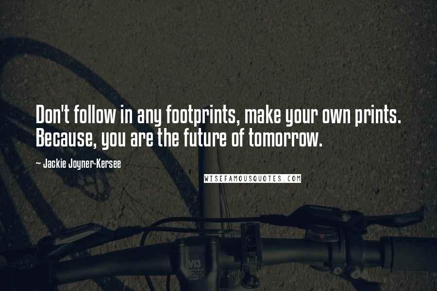 Jackie Joyner-Kersee quotes: Don't follow in any footprints, make your own prints. Because, you are the future of tomorrow.