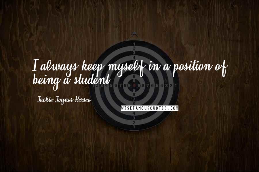 Jackie Joyner-Kersee quotes: I always keep myself in a position of being a student.