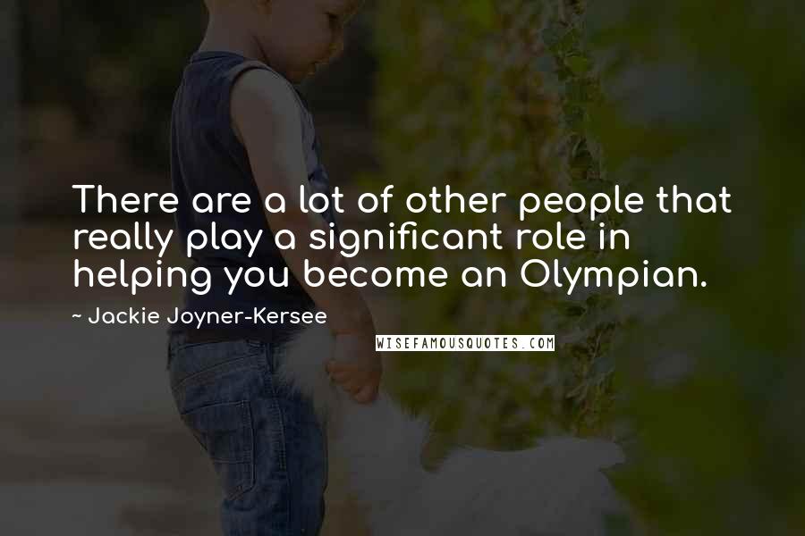 Jackie Joyner-Kersee quotes: There are a lot of other people that really play a significant role in helping you become an Olympian.