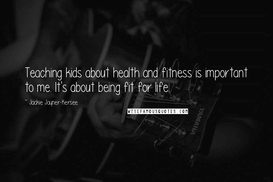 Jackie Joyner-Kersee quotes: Teaching kids about health and fitness is important to me. It's about being fit for life.