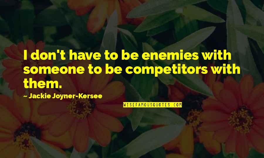 Jackie Joyner Quotes By Jackie Joyner-Kersee: I don't have to be enemies with someone Jackie Joyner Quotes By Jackie Joyner-Kersee: I don't have to be enemies with someone