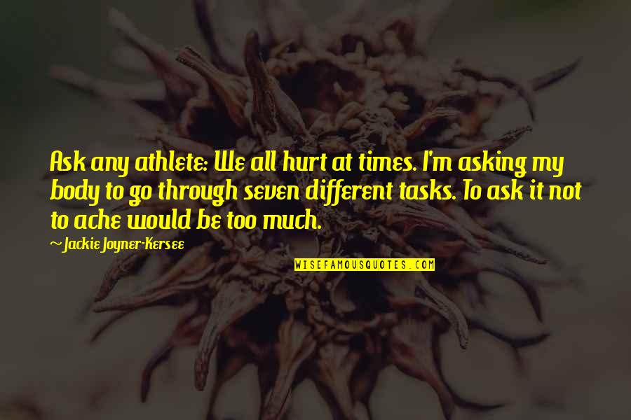 Jackie Joyner Quotes By Jackie Joyner-Kersee: Ask any athlete: We all hurt at times. Jackie Joyner Quotes By Jackie Joyner-Kersee: Ask any athlete: We all hurt at times.