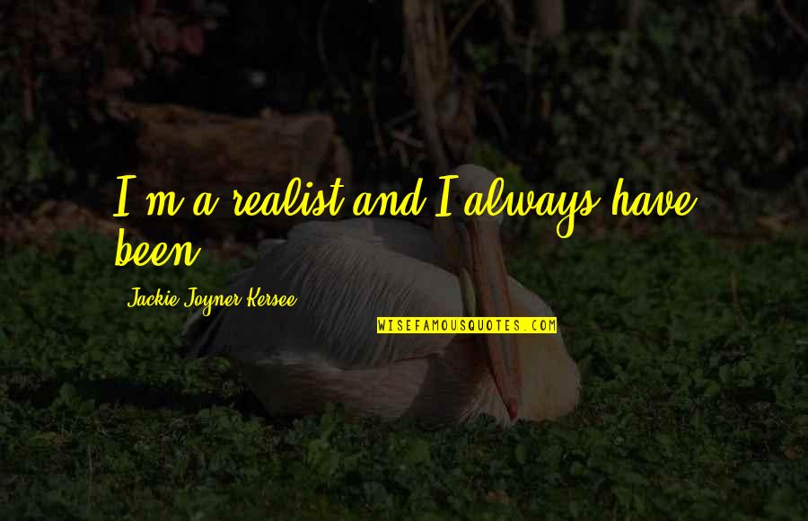 Jackie Joyner Quotes By Jackie Joyner-Kersee: I'm a realist and I always have been. Jackie Joyner Quotes By Jackie Joyner-Kersee: I'm a realist and I always have been.