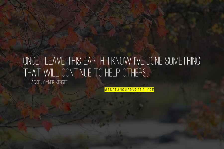 Jackie Joyner Quotes By Jackie Joyner-Kersee: Once I leave this earth, I know I've Jackie Joyner Quotes By Jackie Joyner-Kersee: Once I leave this earth, I know I've