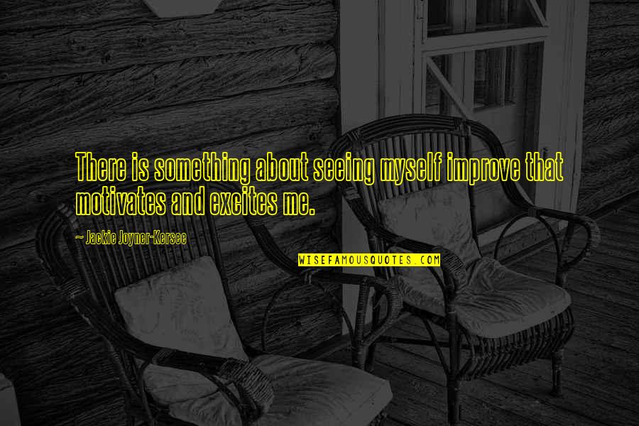 Jackie Joyner Quotes By Jackie Joyner-Kersee: There is something about seeing myself improve that Jackie Joyner Quotes By Jackie Joyner-Kersee: There is something about seeing myself improve that