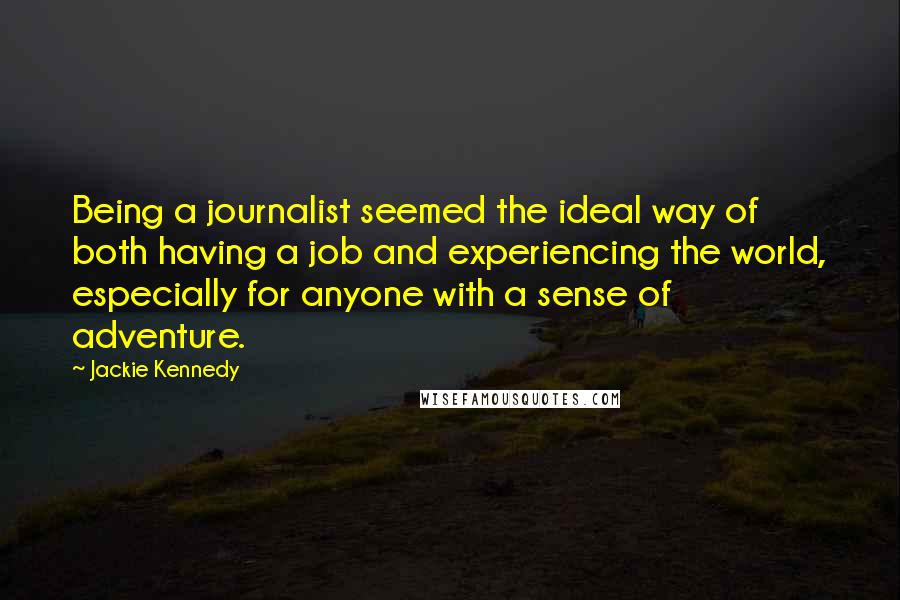 Jackie Kennedy quotes: Being a journalist seemed the ideal way of both having a job and experiencing the world, especially for anyone with a sense of adventure.