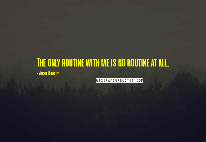 Jackie Kennedy quotes: The only routine with me is no routine at all.