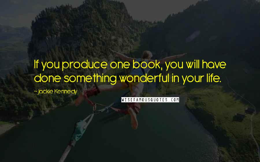 Jackie Kennedy quotes: If you produce one book, you will have done something wonderful in your life.