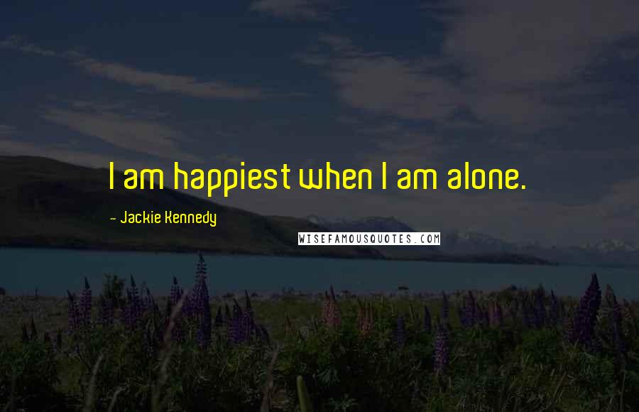 Jackie Kennedy quotes: I am happiest when I am alone.