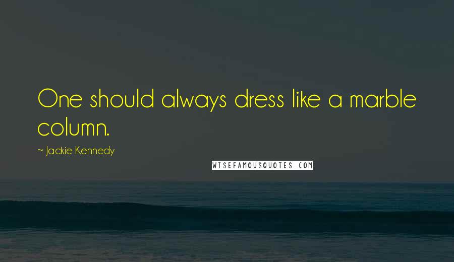 Jackie Kennedy quotes: One should always dress like a marble column.