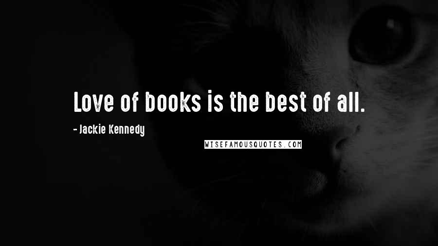 Jackie Kennedy quotes: Love of books is the best of all.