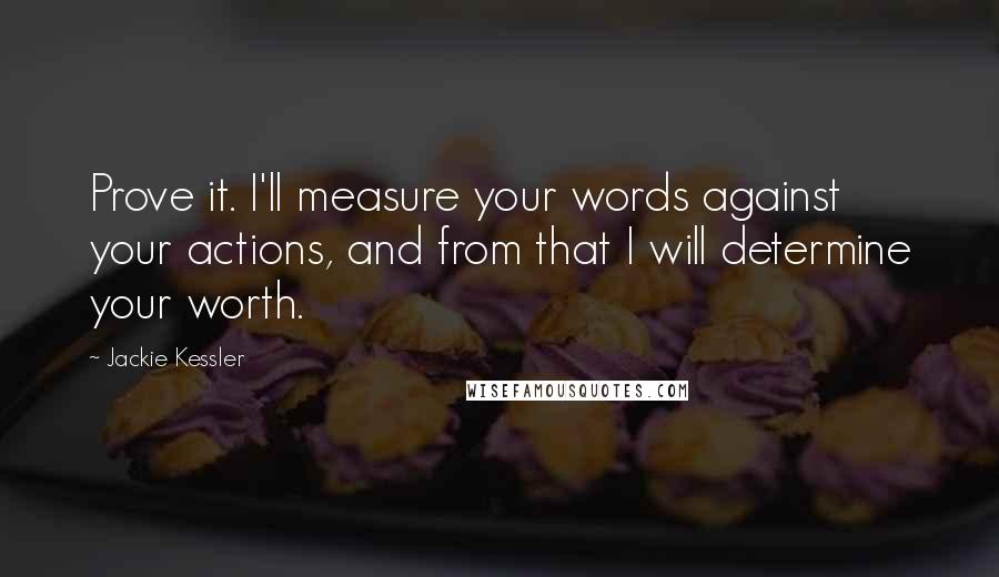 Jackie Kessler quotes: Prove it. I'll measure your words against your actions, and from that I will determine your worth.