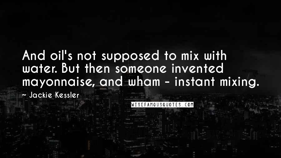 Jackie Kessler quotes: And oil's not supposed to mix with water. But then someone invented mayonnaise, and wham - instant mixing.