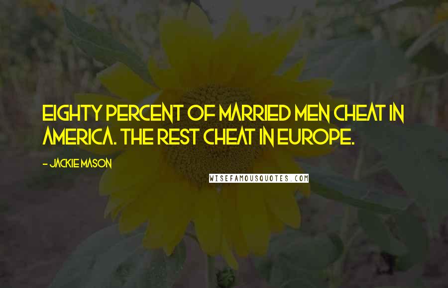 Jackie Mason quotes: Eighty percent of married men cheat in America. The rest cheat in Europe.