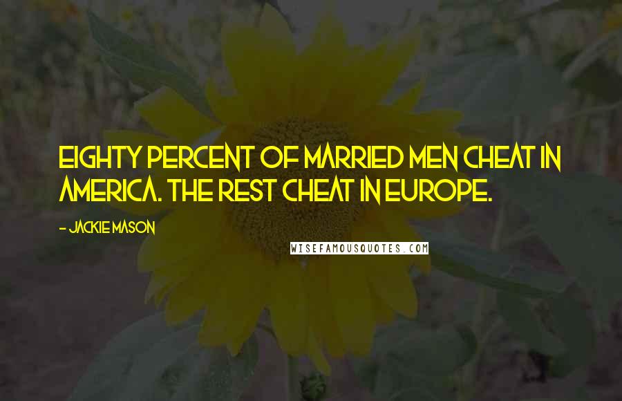 Jackie Mason quotes: Eighty percent of married men cheat in America. The rest cheat in Europe.